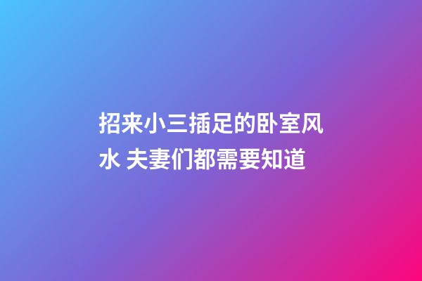 招来小三插足的卧室风水 夫妻们都需要知道